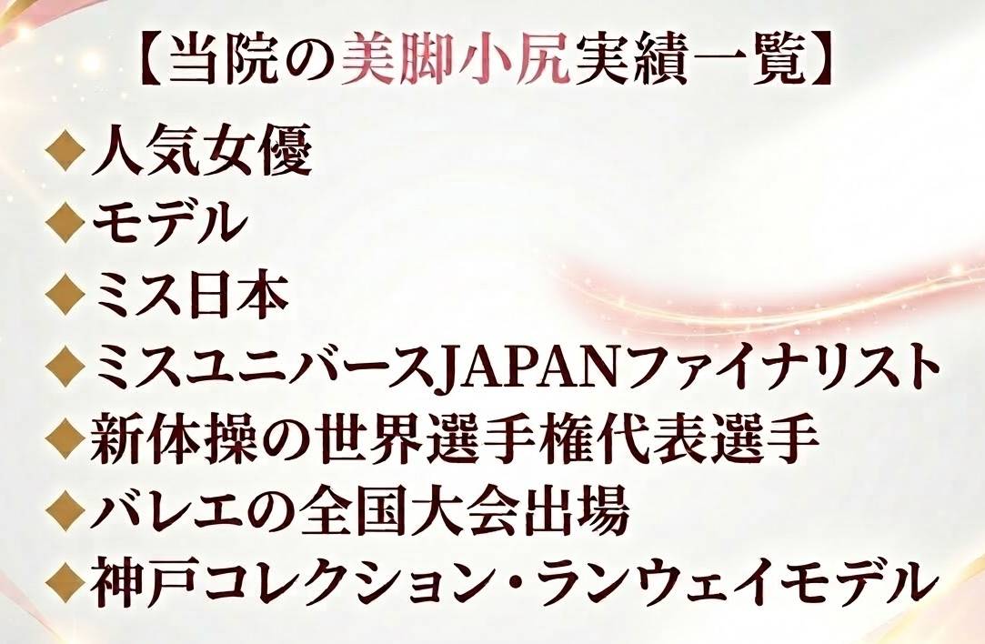 当院の美脚小尻実績一覧：人気女優、モデル、ミス日本、ミスユニバースJAPANファイナリスト、新体操の世界選手権代表選手、バレエの全国大会出場、神戸コレクション・ランウェイモデル